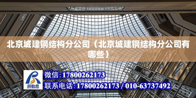 北京城建钢结构分公司（北京城建钢结构分公司有哪些）