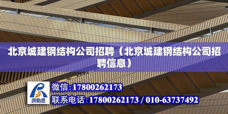 北京城建钢结构公司招聘（北京城建钢结构公司招聘信息）