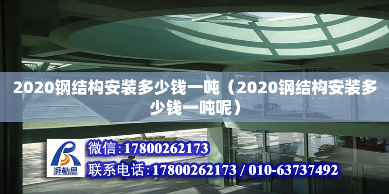 2020钢结构安装多少钱一吨（2020钢结构安装多少钱一吨呢）