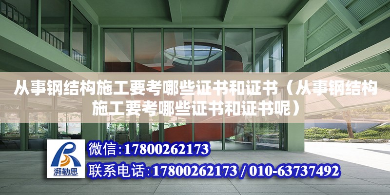 从事钢结构施工要考哪些证书和证书（从事钢结构施工要考哪些证书和证书呢）