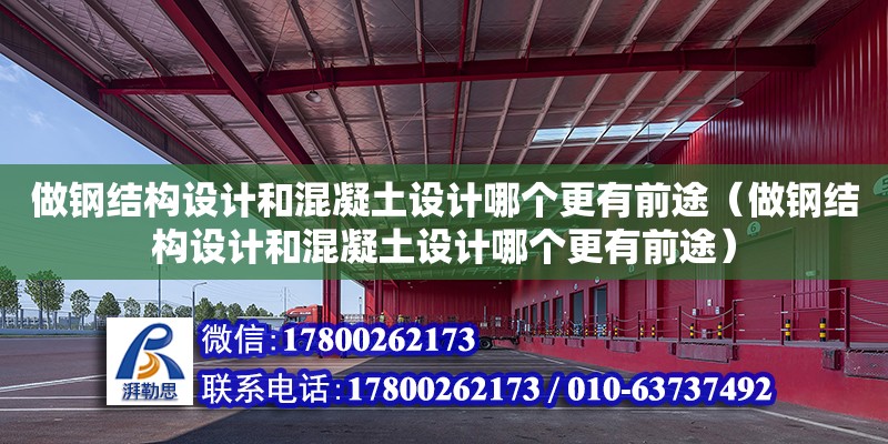 做钢结构设计和混凝土设计哪个更有前途（做钢结构设计和混凝土设计哪个更有前途）