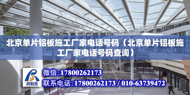 北京单片铝板施工厂家电话号码（北京单片铝板施工厂家电话号码查询）