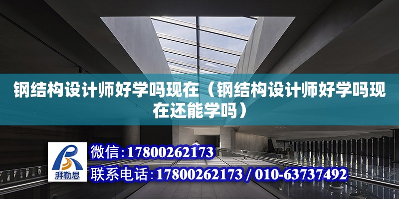 钢结构设计师好学吗现在（钢结构设计师好学吗现在还能学吗）