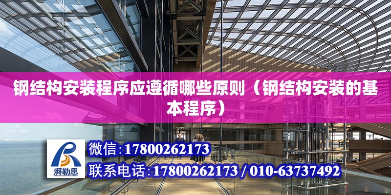 钢结构安装程序应遵循哪些原则（钢结构安装的基本程序） 钢结构异形设计