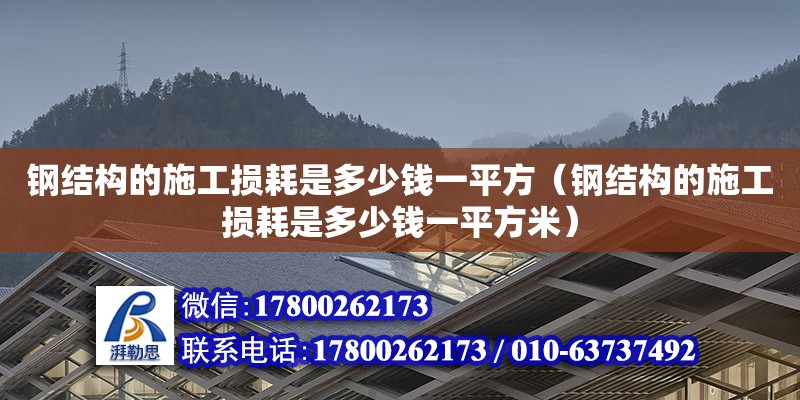 钢结构的施工损耗是多少钱一平方（钢结构的施工损耗是多少钱一平方米）