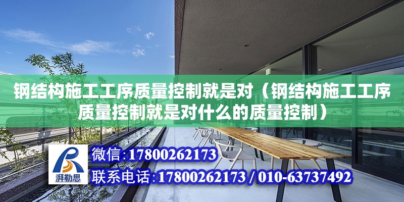 钢结构施工工序质量控制就是对（钢结构施工工序质量控制就是对什么的质量控制） 结构机械钢结构设计