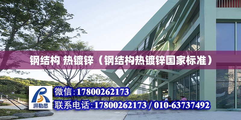 钢结构 热镀锌（钢结构热镀锌国家标准） 结构机械钢结构施工