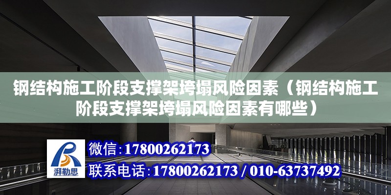 钢结构施工阶段支撑架垮塌风险因素（钢结构施工阶段支撑架垮塌风险因素有哪些）