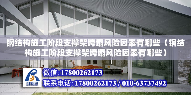 钢结构施工阶段支撑架垮塌风险因素有哪些（钢结构施工阶段支撑架垮塌风险因素有哪些）