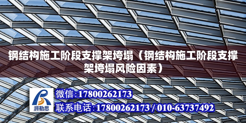 钢结构施工阶段支撑架垮塌（钢结构施工阶段支撑架垮塌风险因素）