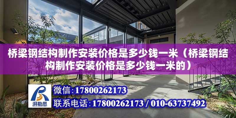 桥梁钢结构制作安装价格是多少钱一米（桥梁钢结构制作安装价格是多少钱一米的） 结构工业装备施工