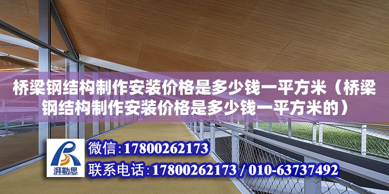 桥梁钢结构制作安装价格是多少钱一平方米（桥梁钢结构制作安装价格是多少钱一平方米的） 建筑效果图设计