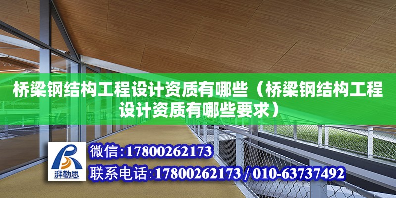 桥梁钢结构工程设计资质有哪些（桥梁钢结构工程设计资质有哪些要求） 结构机械钢结构施工