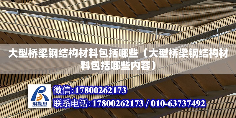 大型桥梁钢结构材料包括哪些（大型桥梁钢结构材料包括哪些内容）