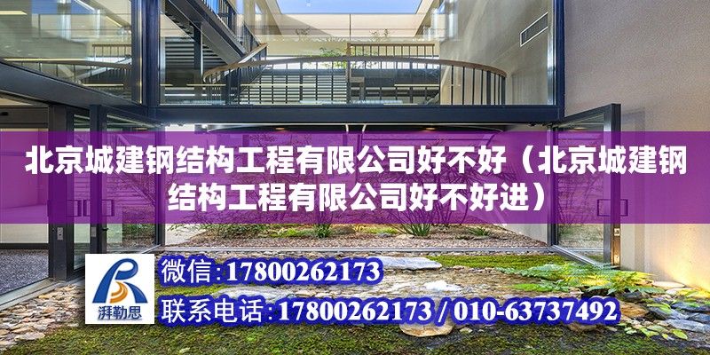 北京城建钢结构工程有限公司好不好（北京城建钢结构工程有限公司好不好进）