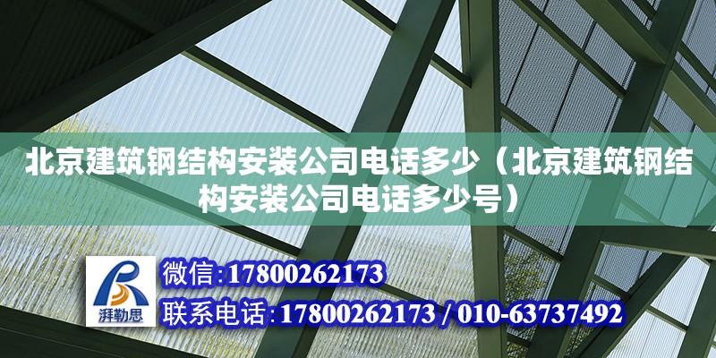 北京建筑钢结构安装公司**多少（北京建筑钢结构安装公司**多少号）