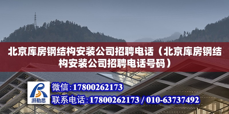 北京库房钢结构安装公司招聘**（北京库房钢结构安装公司招聘**号码）