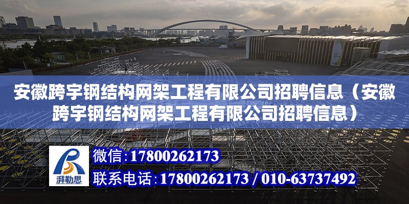 安徽跨宇钢结构网架工程有限公司招聘信息（安徽跨宇钢结构网架工程有限公司招聘信息）