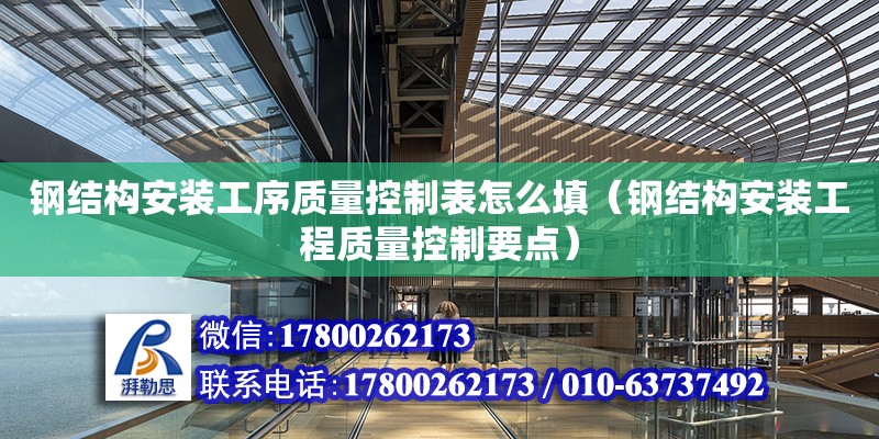 钢结构安装工序质量控制表怎么填（钢结构安装工程质量控制要点） 北京钢结构设计