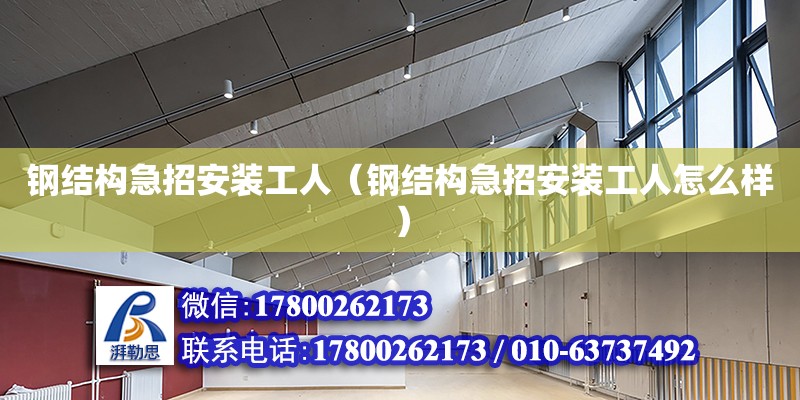 钢结构急招安装工人（钢结构急招安装工人怎么样）