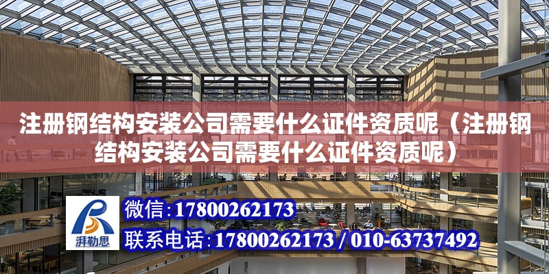 注册钢结构安装公司需要什么证件资质呢（注册钢结构安装公司需要什么证件资质呢）