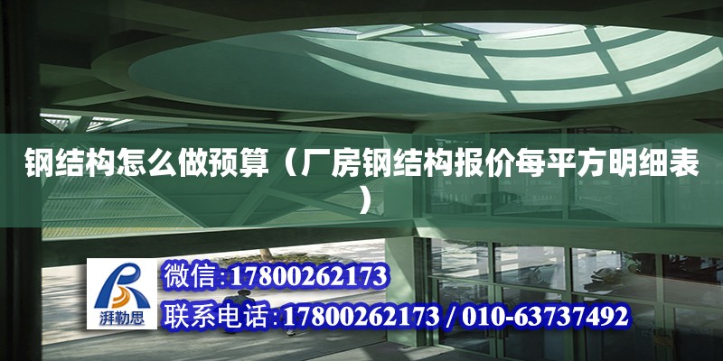 钢结构怎么做预算（厂房钢结构报价每平方明细表） 结构机械钢结构施工