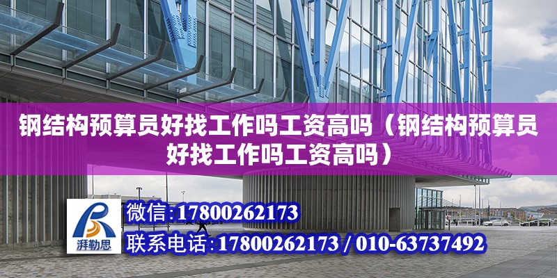 钢结构预算员好找工作吗工资高吗（钢结构预算员好找工作吗工资高吗） 钢结构蹦极施工