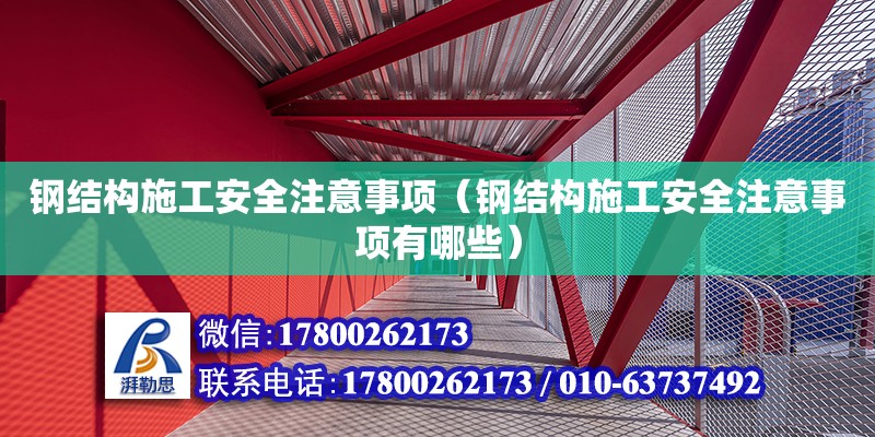 钢结构施工安全注意事项（钢结构施工安全注意事项有哪些）