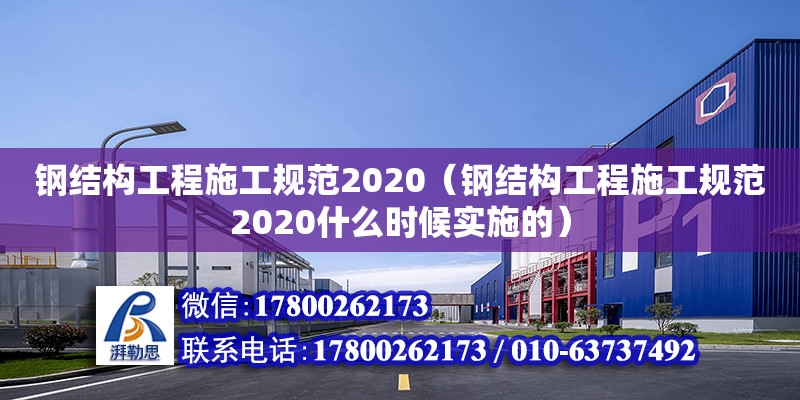 钢结构工程施工规范2020（钢结构工程施工规范2020什么时候实施的）