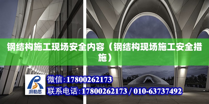 钢结构施工现场安全内容（钢结构现场施工安全措施）