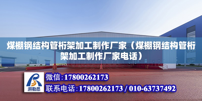 煤棚钢结构管桁架加工制作厂家（煤棚钢结构管桁架加工制作厂家**）