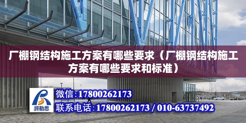 厂棚钢结构施工方案有哪些要求（厂棚钢结构施工方案有哪些要求和标准）