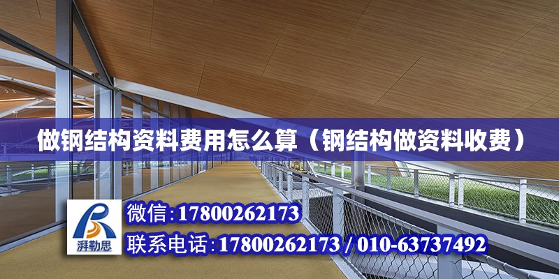 做钢结构资料费用怎么算（钢结构做资料收费） 建筑施工图施工