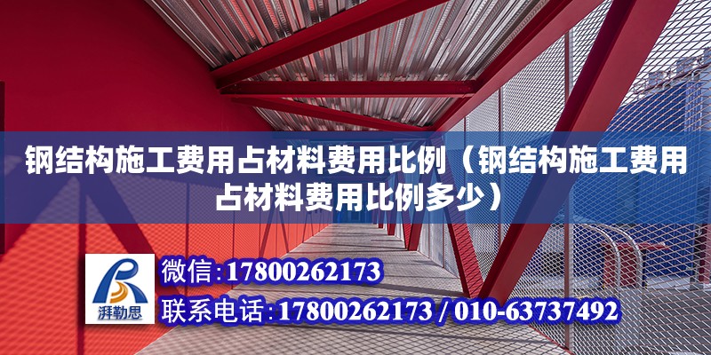 钢结构施工费用占材料费用比例（钢结构施工费用占材料费用比例多少）