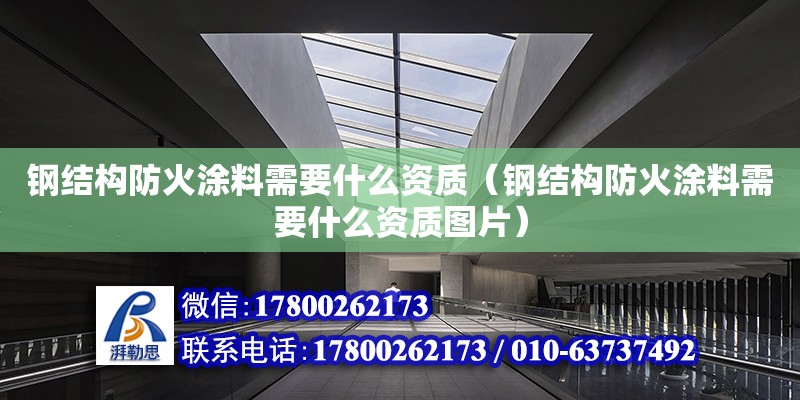 钢结构防火涂料需要什么资质（钢结构防火涂料需要什么资质图片）