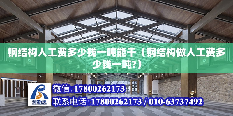 钢结构人工费多少钱一吨能干（钢结构做人工费多少钱一吨?） 结构污水处理池施工