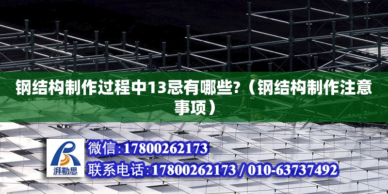 钢结构制作过程中13忌有哪些?（钢结构制作注意事项） 建筑消防设计