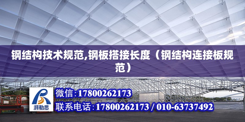 钢结构技术规范,钢板搭接长度（钢结构连接板规范） 钢结构玻璃栈道施工