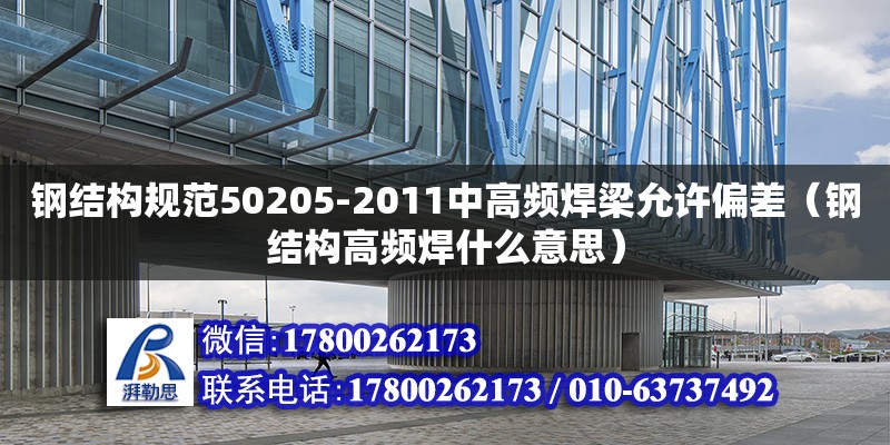 钢结构规范50205-2011中高频焊梁允许偏差（钢结构高频焊什么意思）