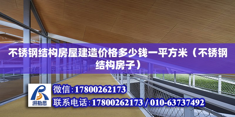 不锈钢结构房屋建造价格多少钱一平方米（不锈钢结构房子）