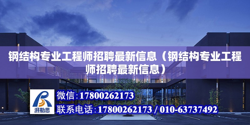 钢结构专业工程师招聘最新信息（钢结构专业工程师招聘最新信息） 钢结构跳台施工