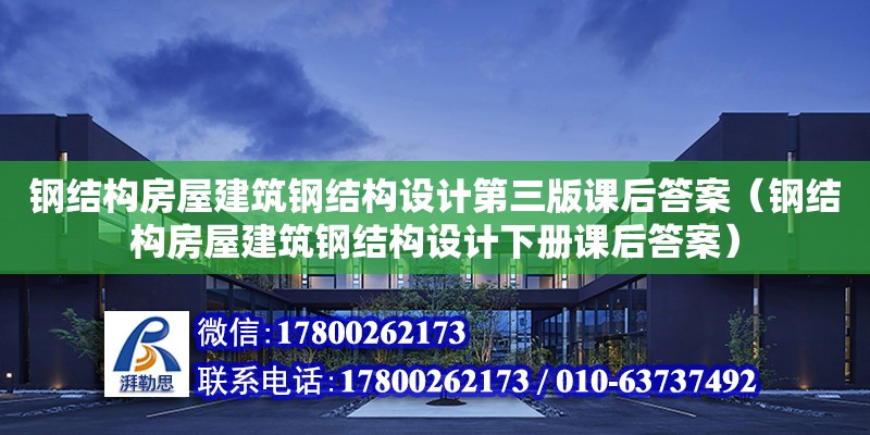 钢结构房屋建筑钢结构设计第三版课后答案（钢结构房屋建筑钢结构设计下册课后答案）