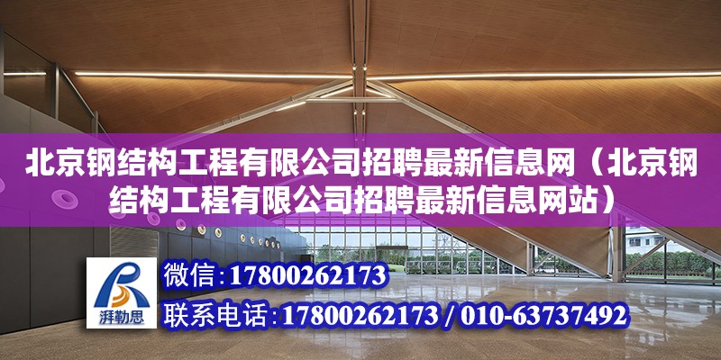 北京钢结构工程有限公司招聘最新信息网（北京钢结构工程有限公司招聘最新信息**）