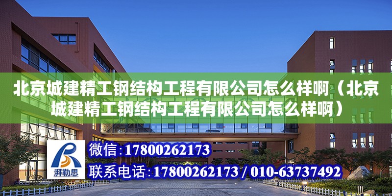 北京城建精工钢结构工程有限公司怎么样啊（北京城建精工钢结构工程有限公司怎么样啊）