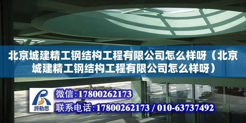 北京城建精工钢结构工程有限公司怎么样呀（北京城建精工钢结构工程有限公司怎么样呀）