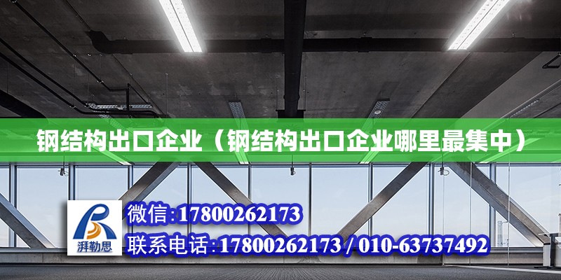 钢结构出口企业（钢结构出口企业哪里最集中）