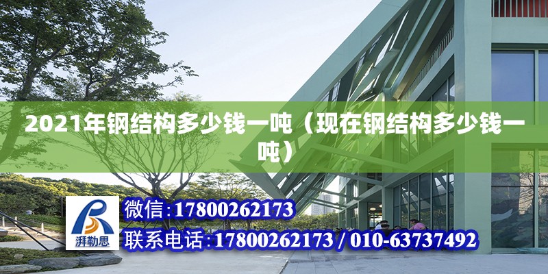 2021年钢结构多少钱一吨（现在钢结构多少钱一吨） 钢结构钢结构停车场设计