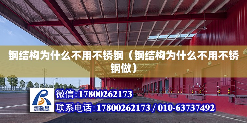 钢结构为什么不用不锈钢（钢结构为什么不用不锈钢做） 结构框架施工