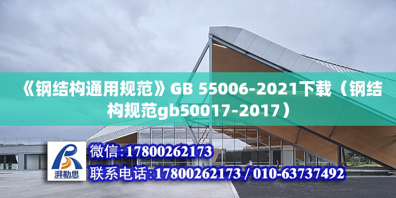 《钢结构通用规范》GB 55006-2021下载（钢结构规范gb50017-2017）