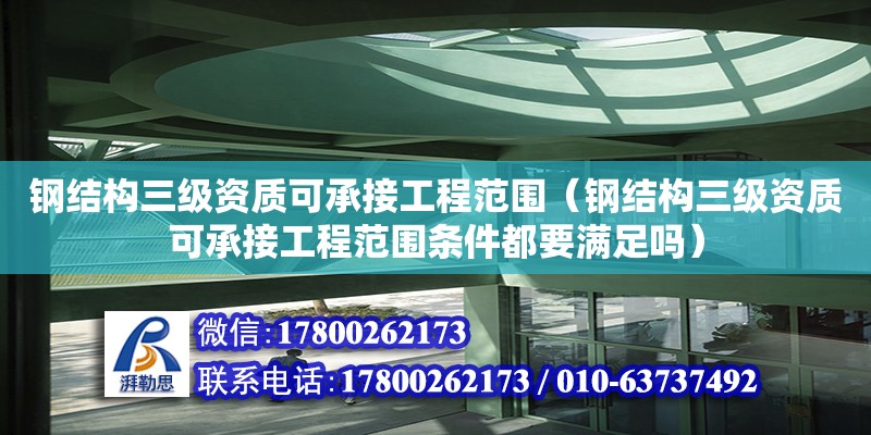 钢结构三级资质可承接工程范围（钢结构三级资质可承接工程范围条件都要满足吗） 结构砌体设计